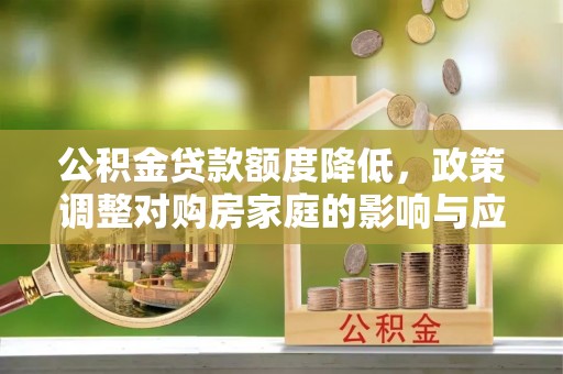 福州公积金贷款额度降低，政策调整对购房家庭的影响与应对策略