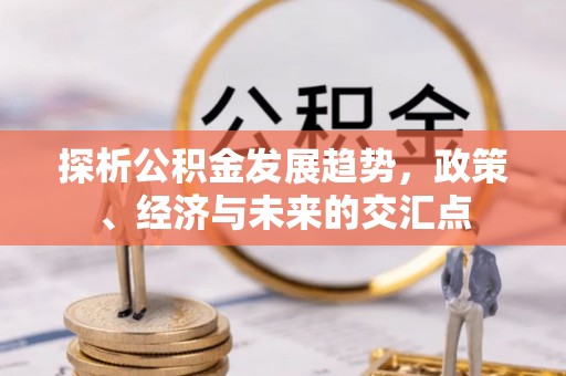 福州探析公积金发展趋势，政策、经济与未来的交汇点