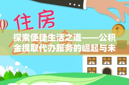 福州探索便捷生活之道——公积金提取代办服务的崛起与未来