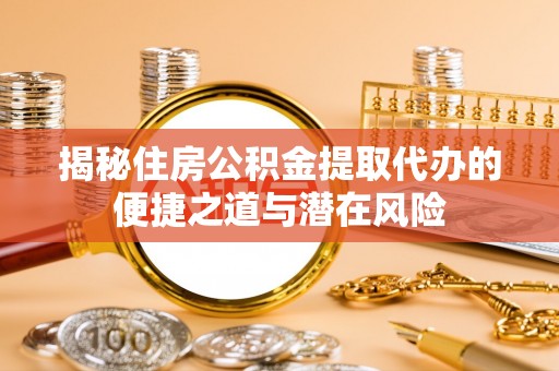 福州揭秘住房公积金提取代办的便捷之道与潜在风险