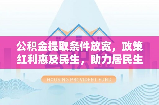 福州公积金提取条件放宽，政策红利惠及民生，助力居民生活质量提升