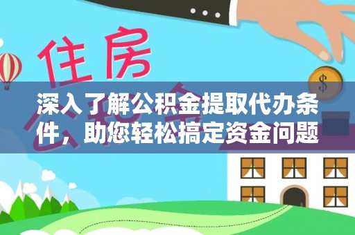 福州深入了解公积金提取代办条件，助您轻松搞定资金问题
