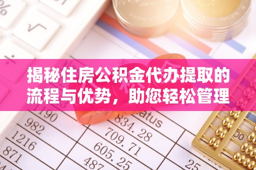 福州揭秘住房公积金代办提取的流程与优势，助您轻松管理资金