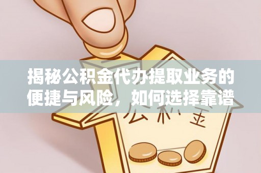 福州揭秘公积金代办提取业务的便捷与风险，如何选择靠谱服务？