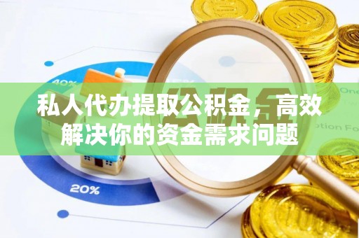 福州私人代办提取公积金，高效解决你的资金需求问题