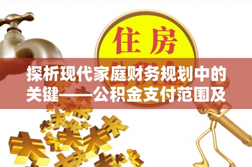 福州探析现代家庭财务规划中的关键——公积金支付范围及其影响