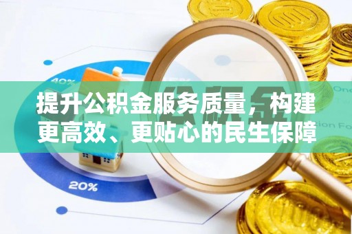 福州提升公积金服务质量，构建更高效、更贴心的民生保障体系