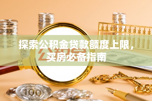福州探索公积金贷款额度上限，买房必备指南