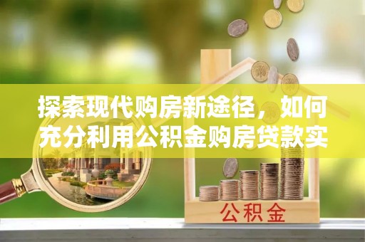 福州探索现代购房新途径，如何充分利用公积金购房贷款实现置业梦想