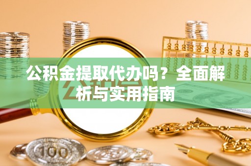 福州公积金提取代办吗？全面解析与实用指南