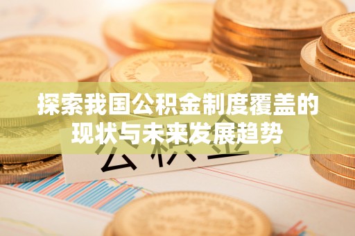 福州探索我国公积金制度覆盖的现状与未来发展趋势