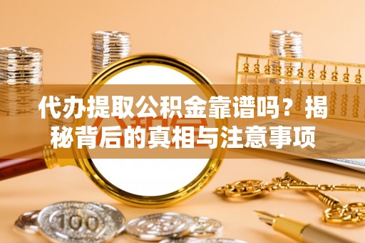 福州代办提取公积金靠谱吗？揭秘背后的真相与注意事项