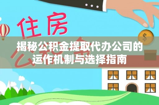 福州揭秘公积金提取代办公司的运作机制与选择指南