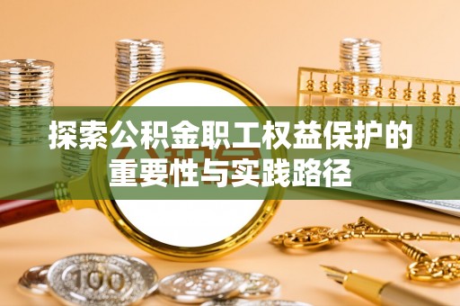 福州探索公积金职工权益保护的重要性与实践路径