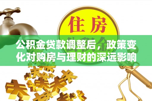 福州公积金贷款调整后，政策变化对购房与理财的深远影响