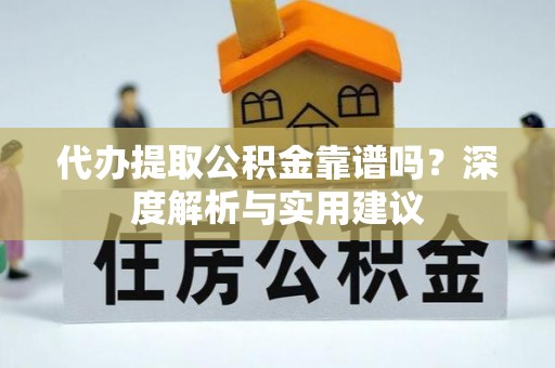 福州代办提取公积金靠谱吗？深度解析与实用建议