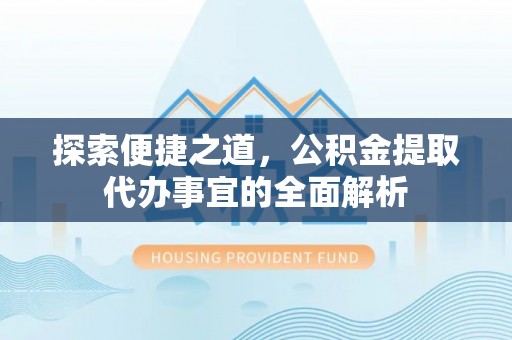 福州探索便捷之道，公积金提取代办事宜的全面解析