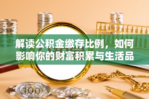 福州解读公积金缴存比例，如何影响你的财富积累与生活品质