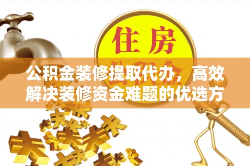 福州公积金装修提取代办，高效解决装修资金难题的优选方案