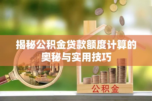 福州揭秘公积金贷款额度计算的奥秘与实用技巧