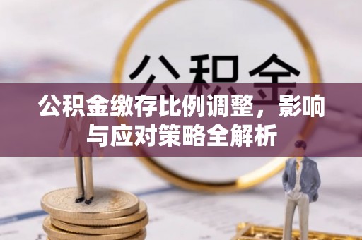 福州公积金缴存比例调整，影响与应对策略全解析