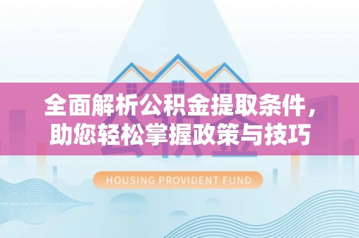 福州全面解析公积金提取条件，助您轻松掌握政策与技巧