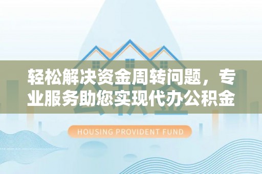 福州轻松解决资金周转问题，专业服务助您实现代办公积金提取