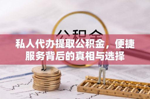 福州私人代办提取公积金，便捷服务背后的真相与选择