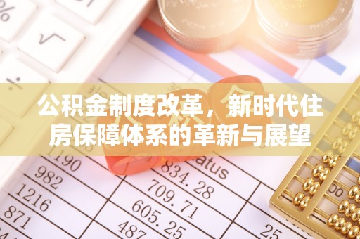 福州公积金制度改革，新时代住房保障体系的革新与展望