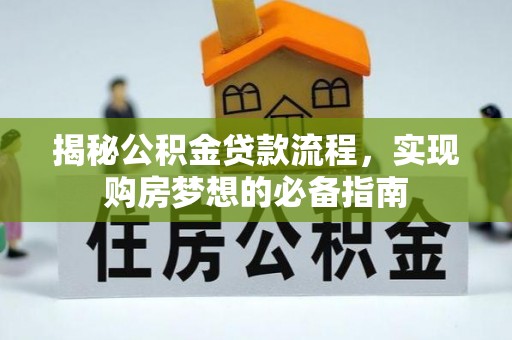 福州揭秘公积金贷款流程，实现购房梦想的必备指南