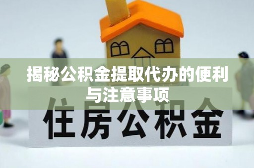 福州揭秘公积金提取代办的便利与注意事项