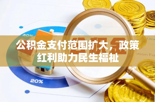 福州公积金支付范围扩大，政策红利助力民生福祉