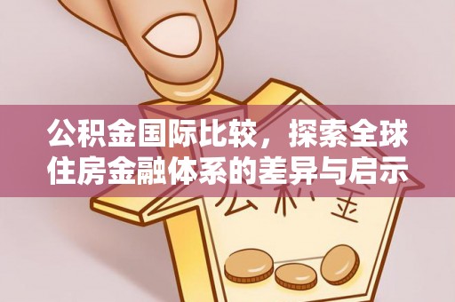福州公积金国际比较，探索全球住房金融体系的差异与启示