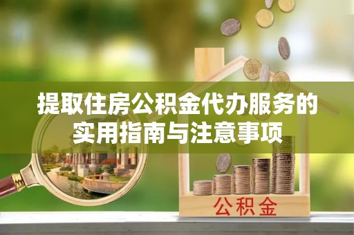 福州提取住房公积金代办服务的实用指南与注意事项