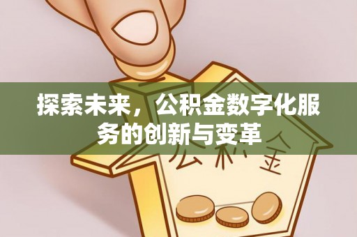 福州探索未来，公积金数字化服务的创新与变革