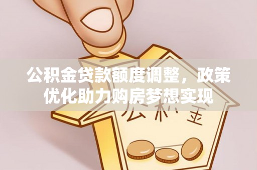 福州公积金贷款额度调整，政策优化助力购房梦想实现