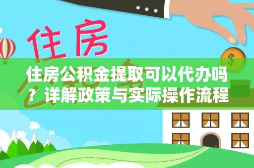 福州住房公积金提取可以代办吗？详解政策与实际操作流程