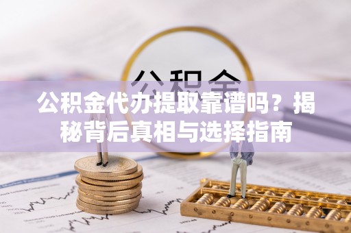 福州公积金代办提取靠谱吗？揭秘背后真相与选择指南