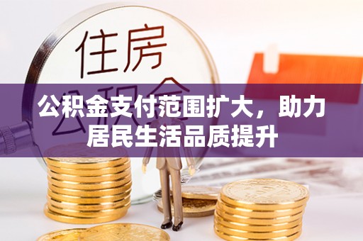 福州公积金支付范围扩大，助力居民生活品质提升