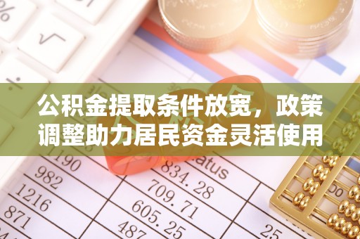 福州公积金提取条件放宽，政策调整助力居民资金灵活使用