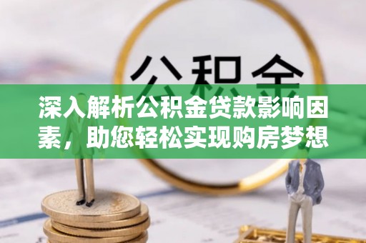 福州深入解析公积金贷款影响因素，助您轻松实现购房梦想