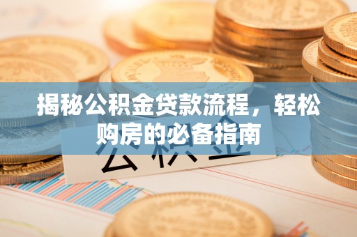 福州揭秘公积金贷款流程，轻松购房的必备指南