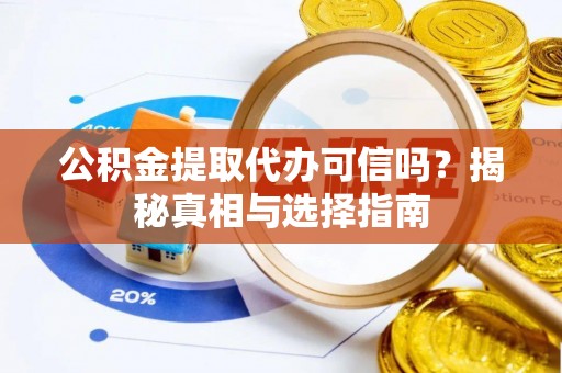 福州公积金提取代办可信吗？揭秘真相与选择指南
