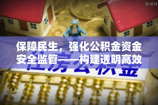 福州保障民生，强化公积金资金安全监管——构建透明高效的管理体系