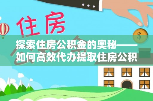 福州探索住房公积金的奥秘——如何高效代办提取住房公积金