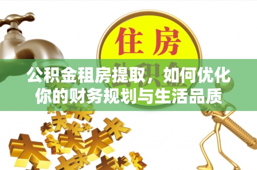 福州公积金租房提取，如何优化你的财务规划与生活品质
