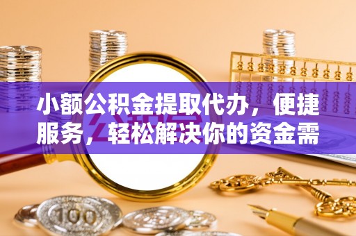 福州小额公积金提取代办，便捷服务，轻松解决你的资金需求