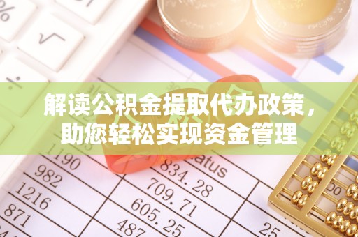 福州解读公积金提取代办政策，助您轻松实现资金管理