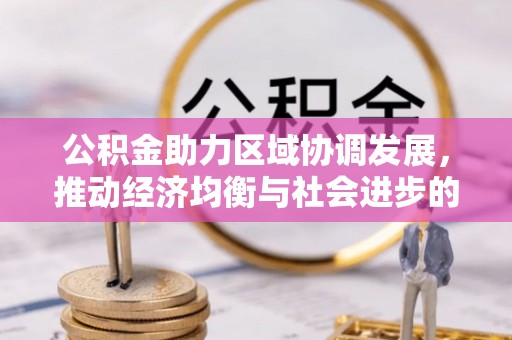 福州公积金助力区域协调发展，推动经济均衡与社会进步的桥梁