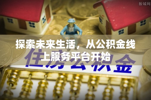 福州探索未来生活，从公积金线上服务平台开始